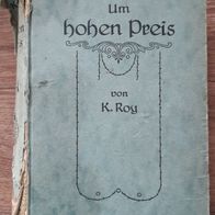 Uralt-Roman "Um Hohen Preis" v. K. Roy / Historisches Gesellschafts-Drama v. 1919