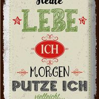 Blechschild Spruch Heute lebe ich putze ich 30x40 cm Schild tin