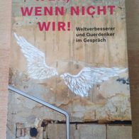 Wer, wenn nicht wir!: Weltverbesserer und Querdenker im Gespräch