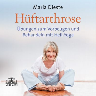H?ftarthrose: Vorbeugen und behandeln mit Heil-Yoga, Maria Dieste