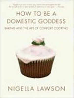 How to Be a Domestic Goddess: Baking and the Art of Comfort Cooking, Nigell ...