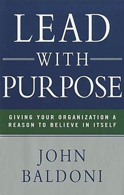 Lead with Purpose: Giving Your Organization a Reason to Believe in Itself, ...