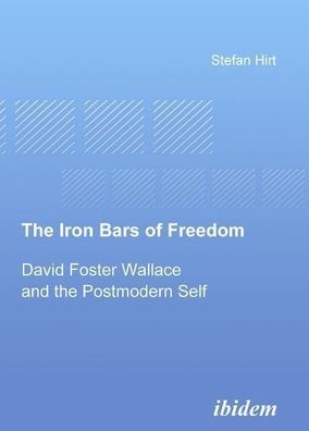 The Iron Bars of Freedom. David Foster Wallace and the Postmodern Self, Ste ...