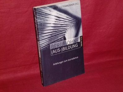 Beruf ohne (Aus-)Bildung : Anleitung zum Journalismus, Andy [Hrsg.] Kalten ...