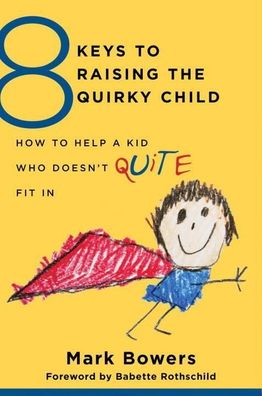 8 Keys to Raising the Quirky Child How to Help a Kid Who Doesn't (Quite) Fi ...
