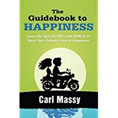 The Guidebook to Happiness: Learn the Specific DO's and DON'Ts to Raise You ...