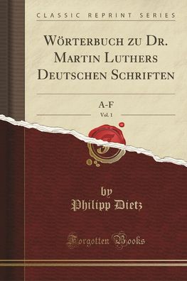 W?rterbuch Zu Dr. Martin Luthers Deutschen Schriften, Vol. 1: A-F (Classic ...