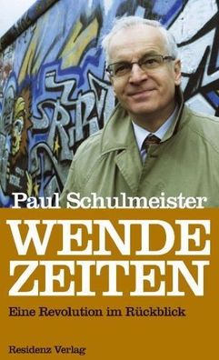 Wende-Zeiten: Eine Revolution im R?ckblick, Paul Schulmeister