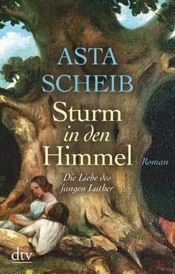 Sturm in den Himmel: Die Liebe des jungen Luther Roman, Asta Scheib