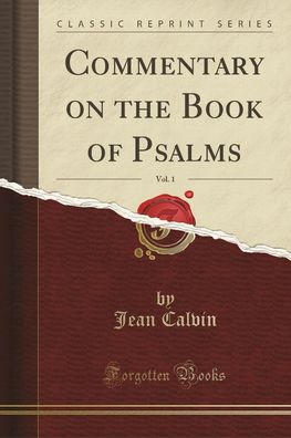 Commentary on the Book of Psalms, Vol. 1 (Classic Reprint), Jean Calvin