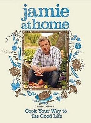 Jamie at Home: Cook Your Way to the Good Life, Jamie Oliver