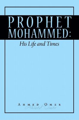 Prophet Mohammed: His Life and Times, Ahmed Omer