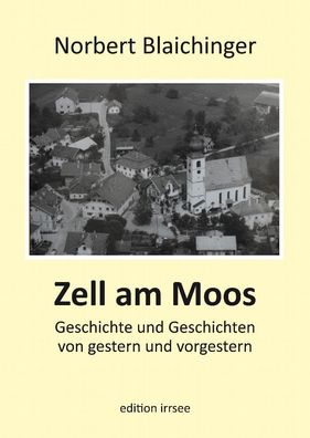 Zell am Moos: Geschichte und Geschichten von gestern und vorgestern, Norber ...