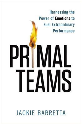 Primal Teams: Harnessing the Power of Emotions to Fuel Extraordinary Perfor ...