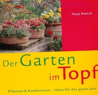 Der Garten im Topf - Pflanzen & Kombinieren, Ideen für das ganze Jahr