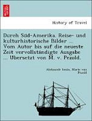 Durch Su?d-Amerika. Reise- und kulturhistorische Bilder ... Vom Autor bis a ...