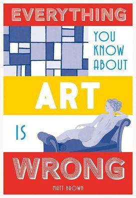 Everything You Know About Art is Wrong (Everything You Know Is Wrong), Matt ...