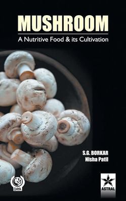 Mushroom: A Nutritive Food & Its Cultivation, &. S. G. Patil Nisha Borkar