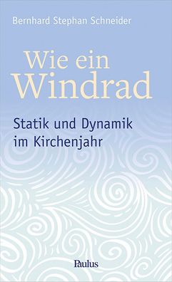 Wie ein Windrad: Statik und Dynamik im Kirchenjahr, Bernhard Stephan Schnei ...
