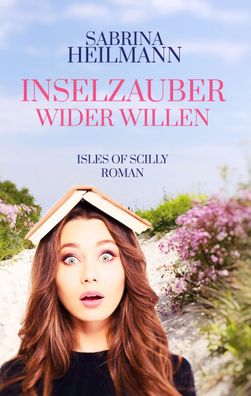 Inselzauber wider Willen: Ein Isles of Scilly Roman, Sabrina Heilmann