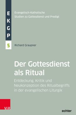 Der Gottesdienst als Ritual: Entdeckung, Kritik und Neukonzeption des Ritua ...