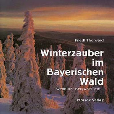 Winterzauber im Bayerischen Wald: Wenn der Bergwald lebt..., Friedl Thorward