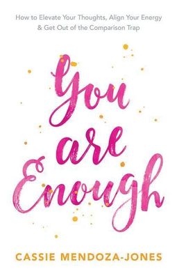 You Are Enough: How to Elevate Your Thoughts, Align Your Energy and Get Out ...