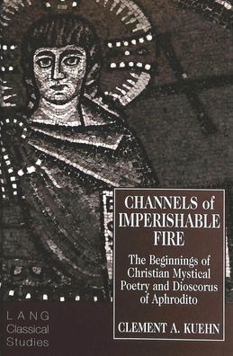 Channels of Imperishable Fire: The Beginnings of Christian Mystical Poetry ...