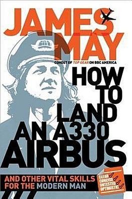 How to Land an A330 Airbus: And Other Vital Skills for the Modern Man, Jame ...