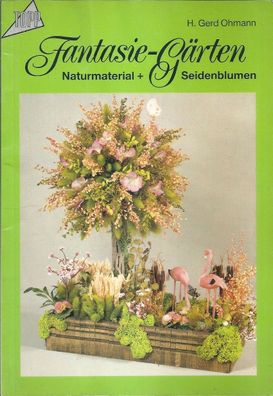 H. Gerd Ohmann: Fantasie-Gärten aus Naturmaterial und Seidenblumen (1987) Frech