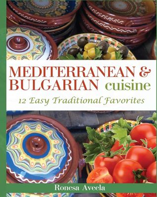 Mediterranean & Bulgarian Cuisine: 12 Easy Traditional Favorites, Ronesa Av ...