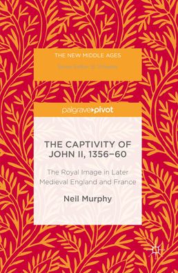 The Captivity of John II, 1356-60: The Royal Image in Later Medieval Englan ...