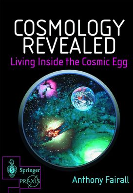 Cosmology Revealed: Living Inside the Cosmic Egg (Springer Praxis Books), A ...