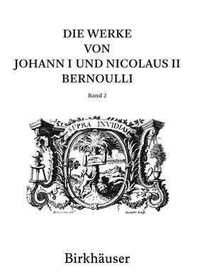 Die Werke von Johann I und Nicolaus II Bernoulli: Band 2: Mathematik II, Jo ...