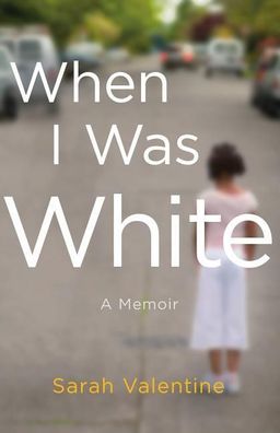 When I Was White: A Memoir, Sarah Valentine