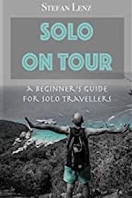 SOLO ON TOUR: A Beginners Guide for Solo Travellers, Stefan Lenz, Stefan Le ...
