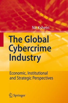 The Global Cybercrime Industry: Economic, Institutional and Strategic Persp ...