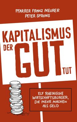 Kapitalismus, der gut tut: Elf rheinische Wirtschaftsb?rger, die mehr mache ...