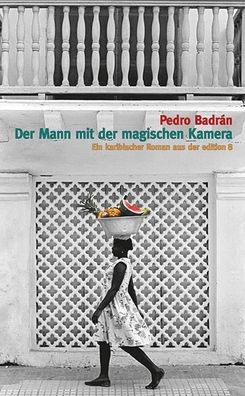 Der Mann mit der magischen Kamera: Ein karibischer Roman, Pedro Badr?n