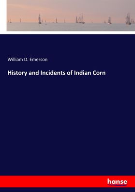 History and Incidents of Indian Corn, William D. Emerson Emerson