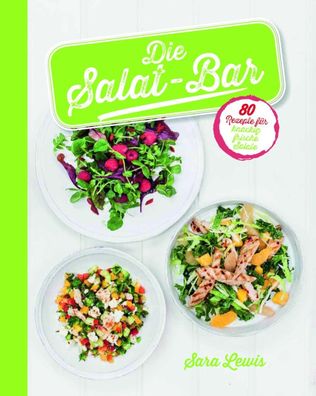 Die Salat-Bar: 80 Rezepte f?r knackig frische Salate, Sara Lewis
