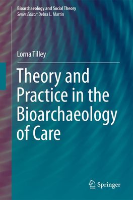 Theory and Practice in the Bioarchaeology of Care (Bioarchaeology and Socia ...
