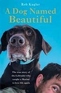 A Dog Named Beautiful: The true story of the Labrador who taught a Marine t ...