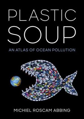 Plastic Soup: An Atlas of Ocean Pollution, Michiel Roscam Abbing