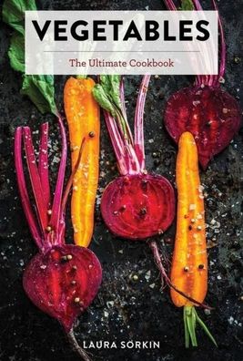 Vegetables: The Ultimate Cookbook, Laura Sorkin
