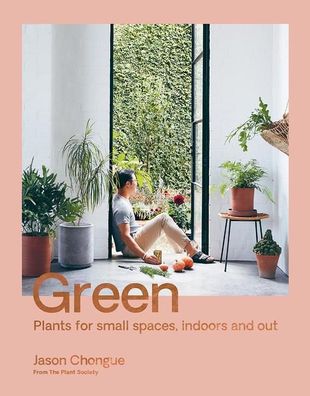Chongue, J: Green: Plants for Small Spaces, Indoors and Out, Jason Chongue