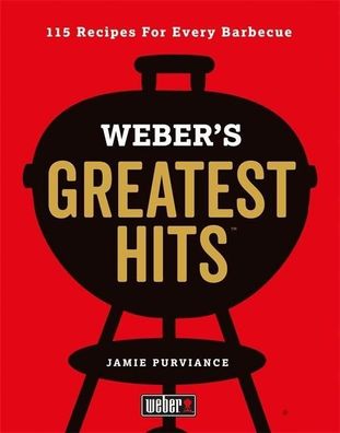 Weber's Greatest Hits: 115 Recipes For Every Barbecue, Jamie Purviance