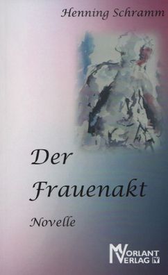 Der Frauenakt: Novelle, Henning Schramm