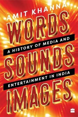 Words. Sounds. Images: A History of Media and Entertainment in India, Amit ...