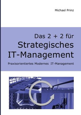 Das 2 + 2 f?r Strategisches IT-Management: Praxisorientiertes Modernes IT-M ...